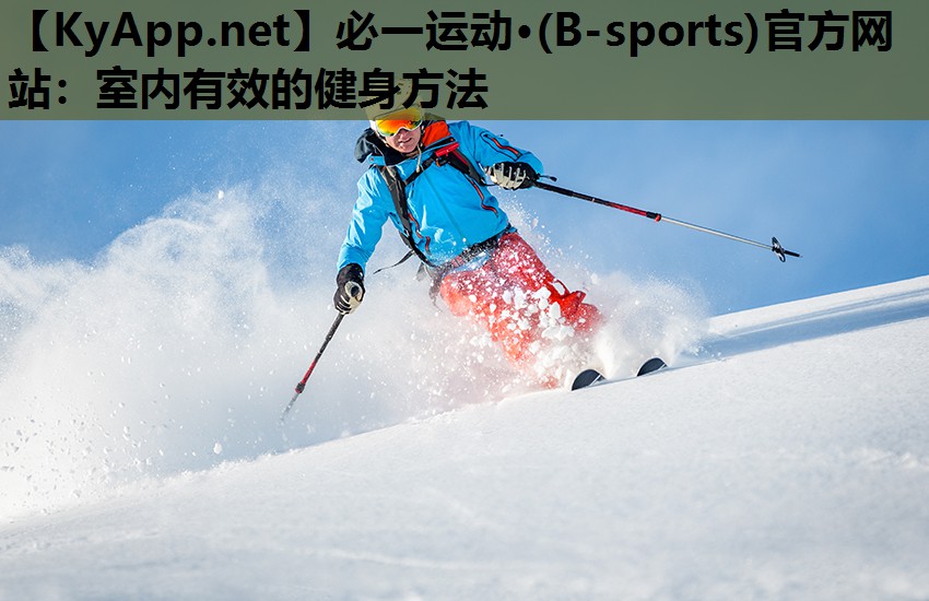 必一运动·(B-sports)官方网站：室内有效的健身方法