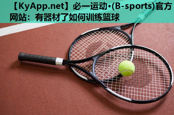 必一运动·(B-sports)官方网站：有器材了如何训练篮球