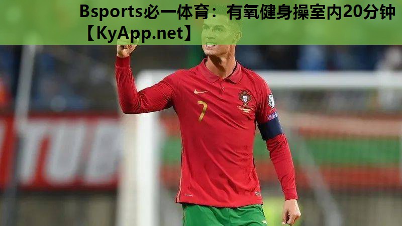 Bsports必一体育：有氧健身操室内20分钟