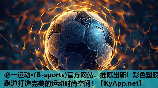 必一运动·(B-sports)官方网站：推陈出新！彩色塑胶跑道打造完美的运动时尚空间！