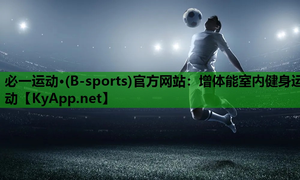 必一运动·(B-sports)官方网站：增体能室内健身运动