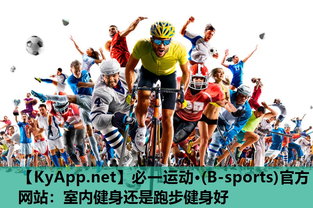 必一运动·(B-sports)官方网站：室内健身还是跑步健身好