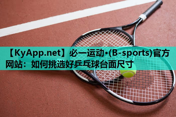 必一运动·(B-sports)官方网站：如何挑选好乒乓球台面尺寸