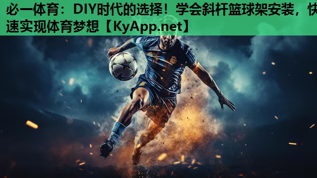 必一体育：DIY时代的选择！学会斜杆篮球架安装，快速实现体育梦想