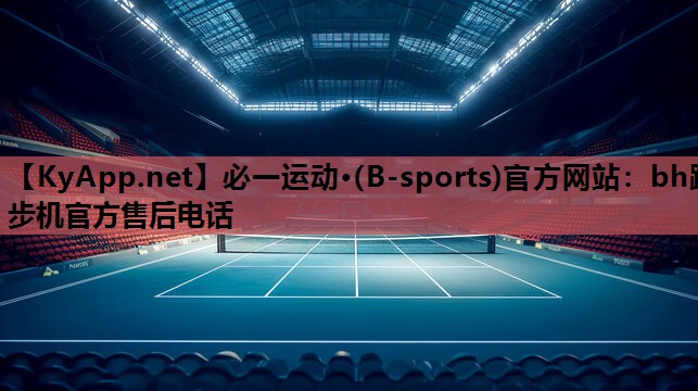 必一运动·(B-sports)官方网站：bh跑步机官方售后电话
