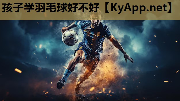 孩子学羽毛球好不好