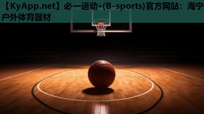 必一运动·(B-sports)官方网站：海宁户外体育器材