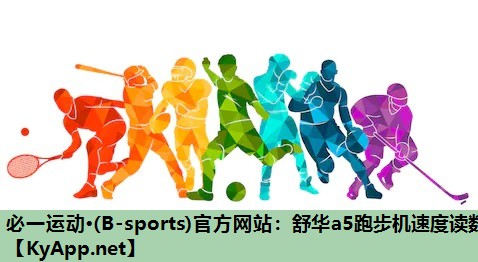 必一运动·(B-sports)官方网站：舒华a5跑步机速度读数