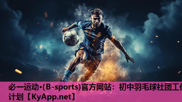 必一运动·(B-sports)官方网站：初中羽毛球社团工作计划