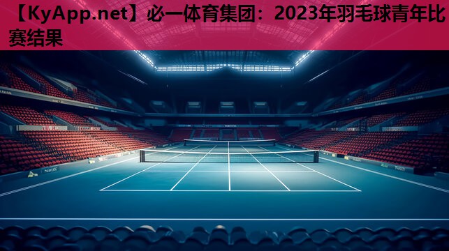 2023年羽毛球青年比赛结果